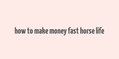 how to make money fast horse life