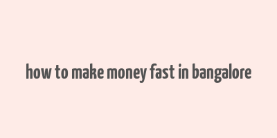 how to make money fast in bangalore