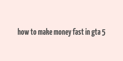 how to make money fast in gta 5