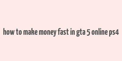 how to make money fast in gta 5 online ps4