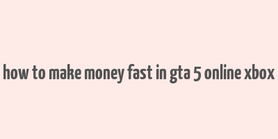 how to make money fast in gta 5 online xbox