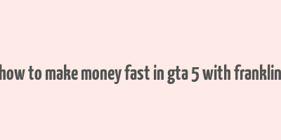 how to make money fast in gta 5 with franklin