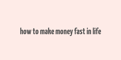 how to make money fast in life