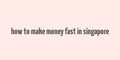 how to make money fast in singapore