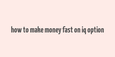 how to make money fast on iq option