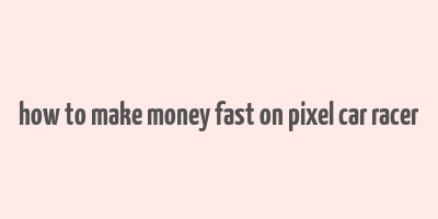 how to make money fast on pixel car racer