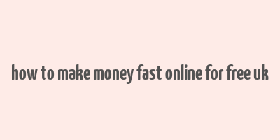 how to make money fast online for free uk