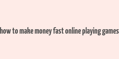 how to make money fast online playing games