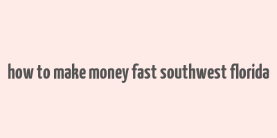 how to make money fast southwest florida