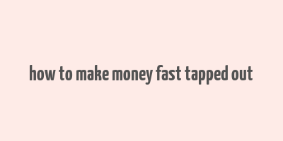 how to make money fast tapped out