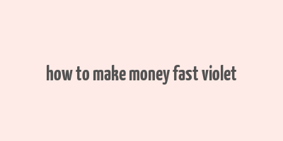 how to make money fast violet