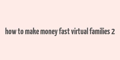 how to make money fast virtual families 2