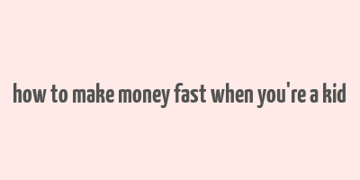 how to make money fast when you're a kid