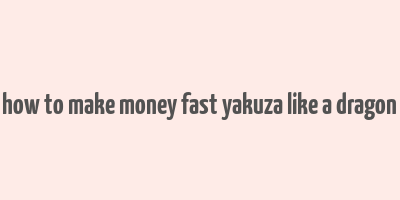 how to make money fast yakuza like a dragon