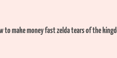 how to make money fast zelda tears of the kingdom