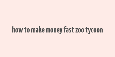 how to make money fast zoo tycoon