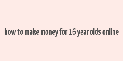 how to make money for 16 year olds online