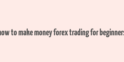 how to make money forex trading for beginners