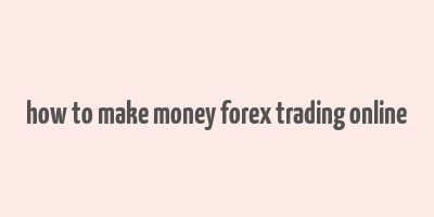 how to make money forex trading online