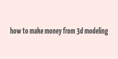 how to make money from 3d modeling