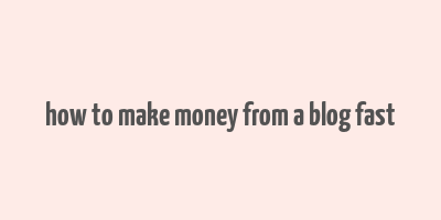 how to make money from a blog fast