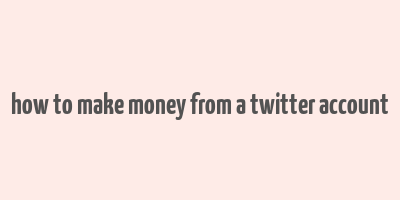 how to make money from a twitter account