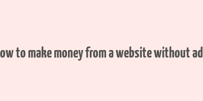 how to make money from a website without ads