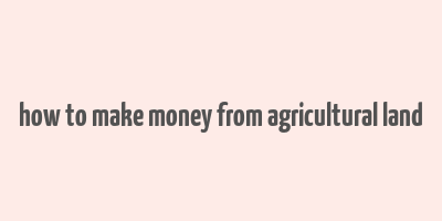 how to make money from agricultural land