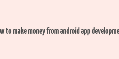 how to make money from android app development