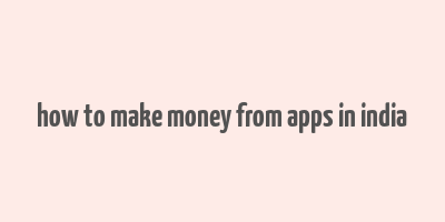 how to make money from apps in india