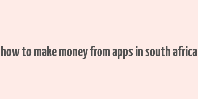 how to make money from apps in south africa