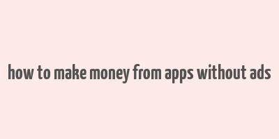 how to make money from apps without ads