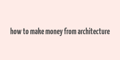 how to make money from architecture