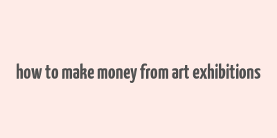 how to make money from art exhibitions