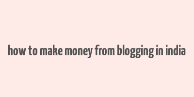 how to make money from blogging in india