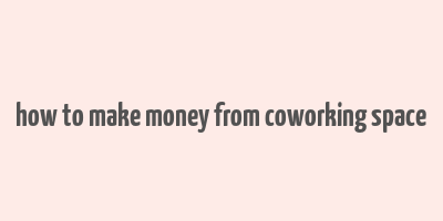 how to make money from coworking space