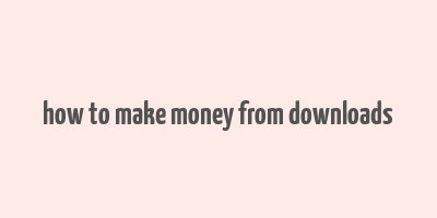 how to make money from downloads