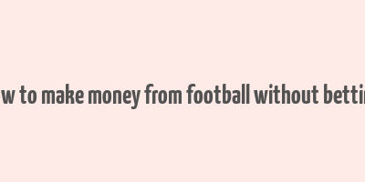 how to make money from football without betting