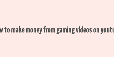 how to make money from gaming videos on youtube