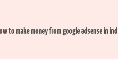 how to make money from google adsense in india