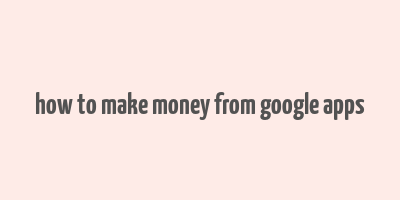 how to make money from google apps