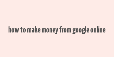 how to make money from google online