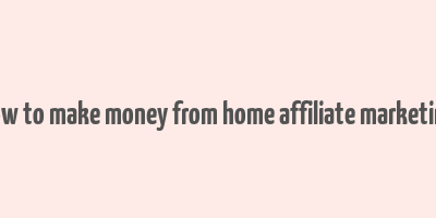 how to make money from home affiliate marketing