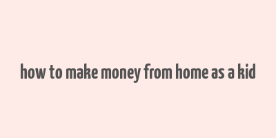 how to make money from home as a kid