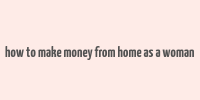 how to make money from home as a woman