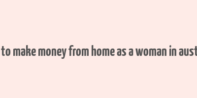 how to make money from home as a woman in australia