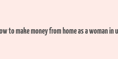 how to make money from home as a woman in uk