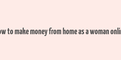 how to make money from home as a woman online