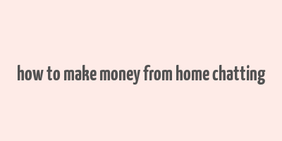 how to make money from home chatting