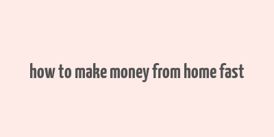 how to make money from home fast